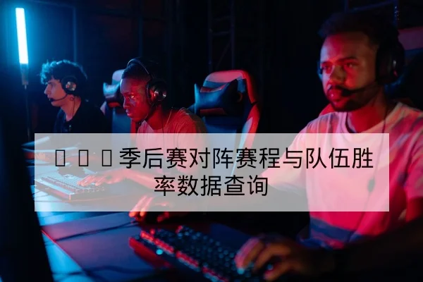 LPL季后赛对阵赛程与队伍胜率数据查询